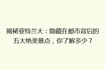 揭秘亚特兰大:隐藏在都市背后的五大绝美景点,你了解多少?