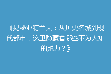 《揭秘亚特兰大:从历史名城到现代都市,这里隐藏着哪些不为人知的魅力?》
