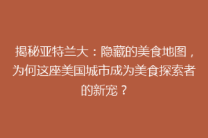 揭秘亚特兰大：隐藏的美食地图，为何这座美国城市成为美食探索者的新宠？