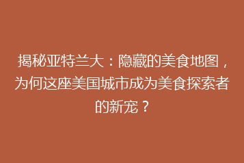 揭秘亚特兰大：隐藏的美食地图，为何这座美国城市成为美食探索者的新宠？