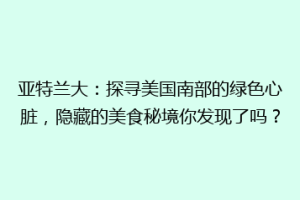 亚特兰大：探寻美国南部的绿色心脏，隐藏的美食秘境你发现了吗？