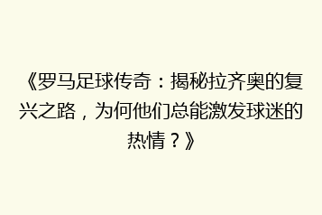 《罗马足球传奇:揭秘拉齐奥的复兴之路,为何他们总能激发球迷的热情?》