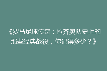 《罗马足球传奇：拉齐奥队史上的那些经典战役，你记得多少？》