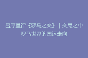 吕厚量评《罗马之变》｜变局之中罗马世界的国运走向