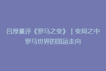 吕厚量评《罗马之变》|变局之中罗马世界的国运走向