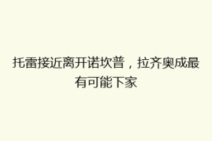 托雷接近离开诺坎普，拉齐奥成最有可能下家
