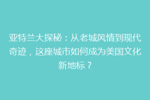 亚特兰大探秘：从老城风情到现代奇迹，这座城市如何成为美国文化新地标？