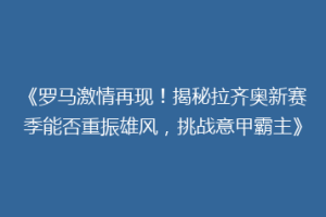 《罗马激情再现！揭秘拉齐奥新赛季能否重振雄风，挑战意甲霸主》