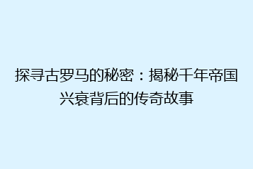 探寻古罗马的秘密:揭秘千年帝国兴衰背后的传奇故事