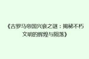 《古罗马帝国兴衰之谜：揭秘不朽文明的辉煌与陨落》