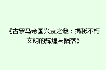 《古罗马帝国兴衰之谜:揭秘不朽文明的辉煌与陨落》