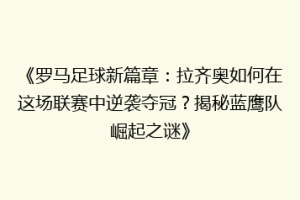 《罗马足球新篇章：拉齐奥如何在这场联赛中逆袭夺冠？揭秘蓝鹰队崛起之谜》