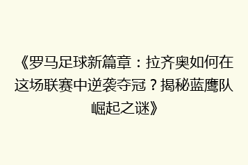 《罗马足球新篇章:拉齐奥如何在这场联赛中逆袭夺冠?揭秘蓝鹰队崛起之谜》