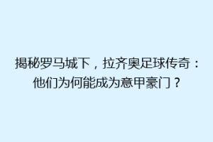 揭秘罗马城下，拉齐奥足球传奇：他们为何能成为意甲豪门？