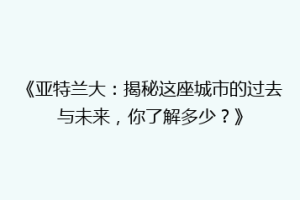 《亚特兰大：揭秘这座城市的过去与未来，你了解多少？》