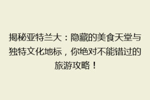 揭秘亚特兰大：隐藏的美食天堂与独特文化地标，你绝对不能错过的旅游攻略！