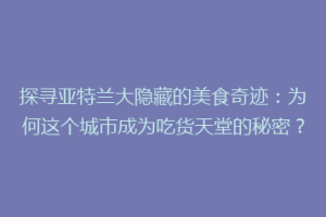 探寻亚特兰大隐藏的美食奇迹：为何这个城市成为吃货天堂的秘密？
