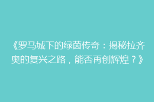 《罗马城下的绿茵传奇：揭秘拉齐奥的复兴之路，能否再创辉煌？》