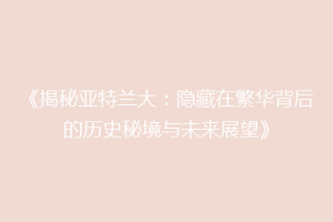 《揭秘亚特兰大：隐藏在繁华背后的历史秘境与未来展望》