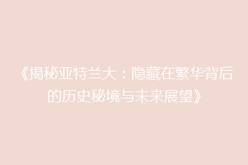 《揭秘亚特兰大:隐藏在繁华背后的历史秘境与未来展望》