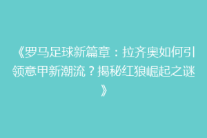 《罗马足球新篇章：拉齐奥如何引领意甲新潮流？揭秘红狼崛起之谜》