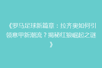 《罗马足球新篇章:拉齐奥如何引领意甲新潮流?揭秘红狼崛起之谜》