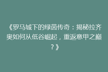 《罗马城下的绿茵传奇:揭秘拉齐奥如何从低谷崛起,重返意甲之巅?》