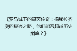 《罗马城下的绿茵传奇：揭秘拉齐奥的复兴之路，他们能否超越历史巅峰？》