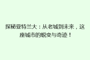 探秘亚特兰大：从老城到未来，这座城市的蜕变与奇迹！