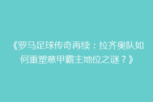 《罗马足球传奇再续：拉齐奥队如何重塑意甲霸主地位之谜？》
