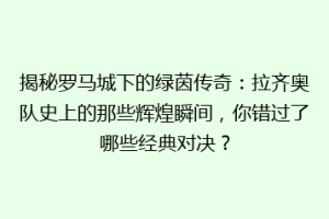揭秘罗马城下的绿茵传奇：拉齐奥队史上的那些辉煌瞬间，你错过了哪些经典对决？