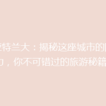 《亚特兰大：揭秘这座城市的隐藏魅力，你不可错过的旅游秘籍！》