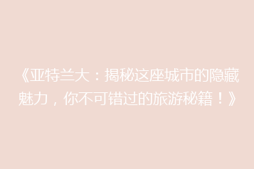 《亚特兰大:揭秘这座城市的隐藏魅力,你不可错过的旅游秘籍!》