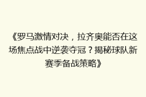 《罗马激情对决，拉齐奥能否在这场焦点战中逆袭夺冠？揭秘球队新赛季备战策略》