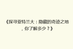 《探寻亚特兰大：隐藏的奇迹之地，你了解多少？》