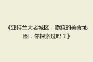 《亚特兰大老城区：隐藏的美食地图，你探索过吗？》