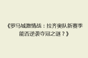《罗马城激情战：拉齐奥队新赛季能否逆袭夺冠之谜？》