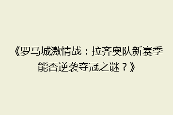 《罗马城激情战:拉齐奥队新赛季能否逆袭夺冠之谜?》
