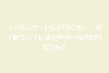 《亚特兰大:隐藏的都市魅力,你了解多少?揭秘这座美国城市的独特韵味》