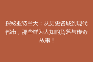 探秘亚特兰大：从历史名城到现代都市，那些鲜为人知的角落与传奇故事！