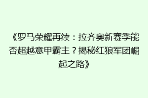 《罗马荣耀再续：拉齐奥新赛季能否超越意甲霸主？揭秘红狼军团崛起之路》