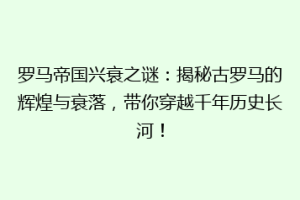 罗马帝国兴衰之谜：揭秘古罗马的辉煌与衰落，带你穿越千年历史长河！