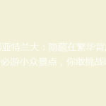 揭秘亚特兰大：隐藏在繁华背后的8个必游小众景点，你敢挑战吗？