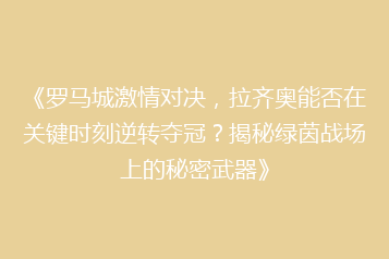 《罗马城激情对决，拉齐奥能否在关键时刻逆转夺冠？揭秘绿茵战场上的秘密武器》