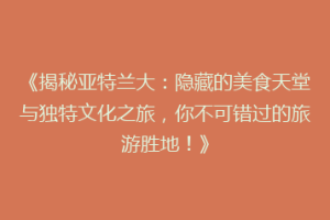 《揭秘亚特兰大：隐藏的美食天堂与独特文化之旅，你不可错过的旅游胜地！》