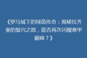《罗马城下的绿茵传奇：揭秘拉齐奥的复兴之路，能否再次闪耀意甲巅峰？》