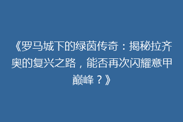 《罗马城下的绿茵传奇：揭秘拉齐奥的复兴之路，能否再次闪耀意甲巅峰？》