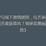 《罗马城下激情燃烧，拉齐奥新赛季能否重振雄风？揭秘蓝鹰崛起之路》