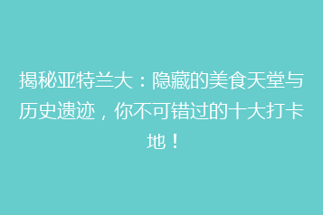 揭秘亚特兰大:隐藏的美食天堂与历史遗迹,你不可错过的十大打卡地!