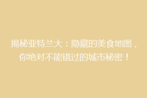 揭秘亚特兰大：隐藏的美食地图，你绝对不能错过的城市秘密！